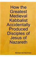 How the Greatest Medieval Kabbalist Accidentally Produced Disciples of Jesus of Nazareth