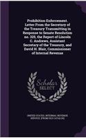 Prohibition Enforcement. Letter From the Secretary of the Treasury Transmitting in Response to Senate Resolution no. 325, the Report of Lincoln C. Andrews, Assistant Secretary of the Treasury, and David H. Blair, Commissioner of Internal Revenue