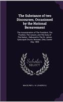 Substance of two Discourses, Occasioned by the National Bereavement: The Assassination of The President, The Position, The Lesson, and The Duty of The Nation; Delivered in The St. James Episcopal Church, Wooster, Ohio