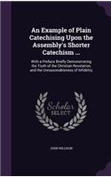 Example of Plain Catechising Upon the Assembly's Shorter Catechism ...: With a Preface Briefly Demonstrating the Truth of the Christian Revelation, and the Unreasonableness of Infidelity