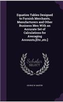 Equation Tables Designed to Furnish Merchants, Manufacturers and Other Business Men With an Accurate Set of Calculations for Averaging Accounts, [Etc., etc.]