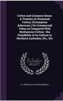 Cotton and Common Sense. A Treatise on Perennial Cotton; (Gossypium Arboreum.) Its Commercial Value as Compared With Herbaceous Cotton--the Feasibility of its Culture in Northern Latitudes, Etc., Etc