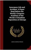 Insurance; Life and Accident. A Paper Read Before the World's Congress Auxiliary of the World's Columbian Exposition at Chicago