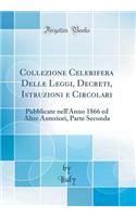 Collezione Celerifera Delle Leggi, Decreti, Istruzioni E Circolari: Pubblicate Nell'anno 1866 Ed Altre Anteriori, Parte Seconda (Classic Reprint): Pubblicate Nell'anno 1866 Ed Altre Anteriori, Parte Seconda (Classic Reprint)