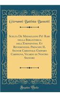 Scelta de Medaglioni Piï¿½ Rari Nella Bibliotheca Dell'eminentiss. Et Reverendiss. Principe Il Signor Cardinale Gasparo Carpegna, Vicario Di Nostro Signore (Classic Reprint)