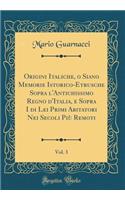 Origini Italiche, O Siano Memorie Istorico-Etrusche Sopra l'Antichissimo Regno d'Italia, E Sopra I Di Lei Primi Abitatori Nei Secoli Più Remoti, Vol. 3 (Classic Reprint)