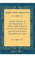 Annual Report of the Department of Public Safety Police of the City of Buffalo for the Year Ending December 31st, 1925 (Classic Reprint)