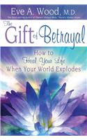 The Gift of Betrayal: How to Heal Your Life When Your World Explodes
