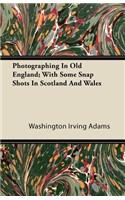 Photographing In Old England; With Some Snap Shots In Scotland And Wales