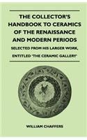 The Collector's Handbook to Ceramics of the Renaissance and Modern Periods - Selected From His Larger Work, Entitled 'The Ceramic Gallery'