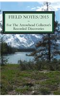 FIELD NOTES/2015 For The Arrowhead Collector's Recorded Discoveries: (Field Notes)