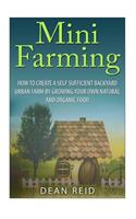 Mini Farming: How to Create a Self Sufficient Backyard Urban Farm by Growing Your Own Natural and Organic Food(Your Complete Guide to Building a Mini Farm - Urban Farming, Homesteading, Self Sufficiency, Surviva)