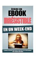 Ecrire Un Ebook Irrésistible En Un Week-End: La Nouvelle Méthode Pour Ecrire Un Livre Que Les Lecteurs Adorent, Prêt A Vendre Lundi Matin(French)