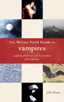 Weiser Field Guide to Vampires: Legends, Practices, and Encounters Old and New