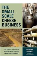 Small-Scale Cheese Business: The Complete Guide to Running a Successful Farmstead Creamery