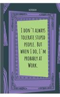 I don`t always tolerate stupid people. But when I do, I`m probably at Work.: Lined Journal, 100 Pages, 6 x 9, Blank Journal To Write In, Gift for Co-Workers, Colleagues, Boss, Friends or Family Gift