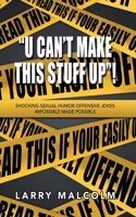 "U Can't Make This Stuff Up"!: Shocking Sexual Humor Offensive Jokes Impossible Made Possible