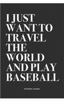 I Just Want To Travel The World And Play Baseball: A 6x9 Inch Diary Notebook Journal With A Bold Text Font Slogan On A Matte Cover and 120 Blank Lined Pages Makes A Great Alternative To A Card