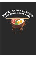 Sorry I Wasn't Listening I Was Thinking About Ramen Notebook - Funny Ramen Journal Planner Japanese Food Lover: Noodle Soup Foodie Organizer For Men Women Kids