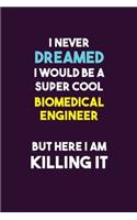 I Never Dreamed I would Be A Super Cool biomedical engineer But Here I Am Killing It: 6X9 120 pages Career Notebook Unlined Writing Journal