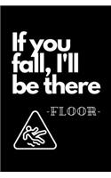 If You Fall, I'll Be There - Floor-: Funny Novelty Coworker Gift - Small Lined Notebook (6" x 9")