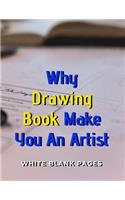 Why Drawing Book Make You An Artist: Blank pages, white paper, sketch, doodle and draw - 8.5" X 11", Customized Artist Sketchbook to Draw and Journal: 110 pages, Sketching, Drawing and 