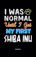 I Was Normal Until I Got My First Shiba Inu Notebook - Shiba Inu Dog Lover and Pet Owner