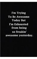 I'm Trying To Be Awesome Today But I'm Exhausted from being so freakin' awesome yesterday.: (Notebook, Diary) 120 Lined Pages Inspirational Quote Notebook To Write In size 6x 9 inches (quote journal)