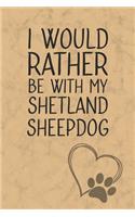 I Would Rather Be With My Shetland Sheepdog: Nice Lined Journal, Diary and Gift for a Man, Woman, Girl or Boy Who Really Loves Their Dog