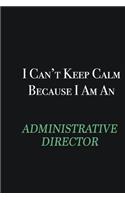 I cant Keep Calm because I am an Administrative Director