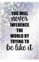 You Will Never Influence The World By Trying To Be Like It