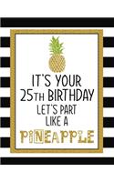 It's Your 25th Birthday Let's Party Like A Pineapple: Pineapple Journal / Notebook / Diary perfect Blank Lined Pages Birthday gift or any ocassion