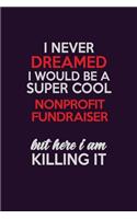 I Never Dreamed I Would Be A Super cool Nonprofit Fundraiser But Here I Am Killing It: Career journal, notebook and writing journal for encouraging men, women and kids. A framework for building your career.