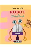 Have fun with Robot Sketchbook: 8.5X11 inches notebook, blank page journal, 100 pages plank paper for sketcher, kids, boys, girls, men, women, for drawing in cute robot theme, past