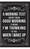 A Morning Text Doesn't Mean Good Morning It Means I'm Thinking of You When I Wake Up: This 6"X9" journal features funny relationship quotes, makes great gift idea for Valentines Day, or Anniversary, 6"X9" 100 pages.