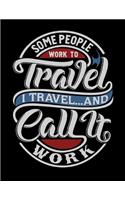 Some People Work To Travel. I Travel And Call It Work