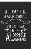 If I Can't Be A Good Example, I'll Just Have To Be A Horrible Warning: Funny Adult Sarcastic Work Planner And Notebook