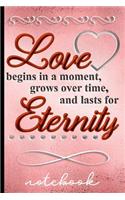 Love Begins in a Moment, Grows Over Time, and Lasts for Eternity - Notebook: Blank Lined Writing Notebook with Elegant Cover Design to Celebrate Love - Great for Taking Notes, Journaling and More