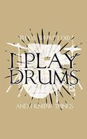 That's What I Do I Play Drums and I Know Things