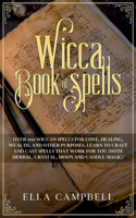 Wicca Book of Spells: Over 100 Wiccan Spells for Love, Healing, Wealth, and Other Purposes. Learn to Craft and Cast Spells That Work For You (With Herbal, Crystal, Moon a