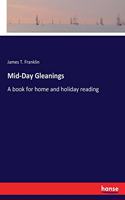 Mid-Day Gleanings: A book for home and holiday reading