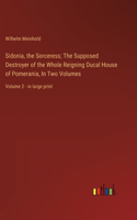 Sidonia, the Sorceress; The Supposed Destroyer of the Whole Reigning Ducal House of Pomerania, In Two Volumes