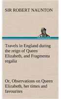 Travels in England during the reign of Queen Elizabeth, and Fragmenta regalia; or, Observations on Queen Elizabeth, her times and favourites