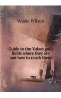 Guide to the Yukon gold fields where they are and how to reach them