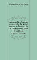 Memoirs of the Invasion of France by the Allied Armies, and of the Last Six Months of the Reign of Napoleon Including His Abdication