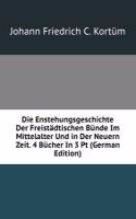 Die Enstehungsgeschichte Der Freistadtischen Bunde Im Mittelalter Und in Der Neuern Zeit. 4 Bucher In 3 Pt (German Edition)