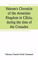 Vahram's Chronicle of the Armenian Kingdom in Cilicia, during the time of the Crusades