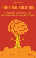 Final Solution A Reasonable Decision to Atomic Bombing Hiroshima during World War II