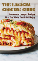 The Lasagna Cooking Guide: Homemade Lasagna Recipes That The Whole Family Will Enjoy: Delicious Lasagna Recipes That You'Ll Love