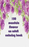 100 mandala flowers an adults coloring books: An Adult Coloring Book with Bouquets, Wreaths, Swirls, Patterns, Decorations, Inspirational Designs, and Much More - relaxing - easy - Beautiful - b